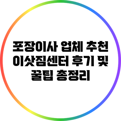 포장이사 업체 추천: 이삿짐센터 후기 및 꿀팁 총정리