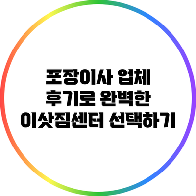포장이사 업체 후기로 완벽한 이삿짐센터 선택하기