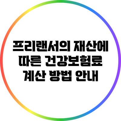 프리랜서의 재산에 따른 건강보험료 계산 방법 안내