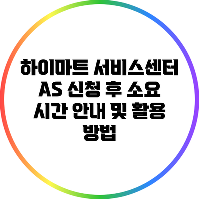 하이마트 서비스센터 A/S 신청 후 소요 시간 안내 및 활용 방법