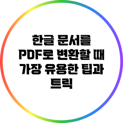 한글 문서를 PDF로 변환할 때 가장 유용한 팁과 트릭