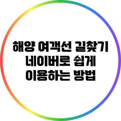 해양 여객선 길찾기: 네이버로 쉽게 이용하는 방법