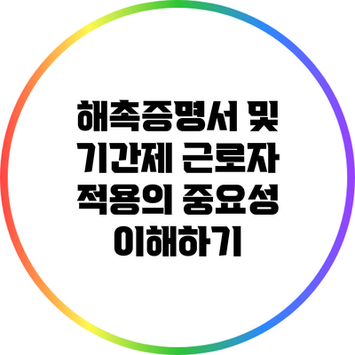 해촉증명서 및 기간제 근로자 적용의 중요성 이해하기