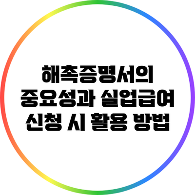 해촉증명서의 중요성과 실업급여 신청 시 활용 방법
