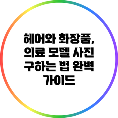 헤어와 화장품, 의료 모델 사진 구하는 법 완벽 가이드