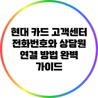 현대 카드 고객센터 전화번호와 상담원 연결 방법 완벽 가이드