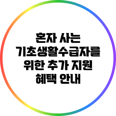 혼자 사는 기초생활수급자를 위한 추가 지원 혜택 안내