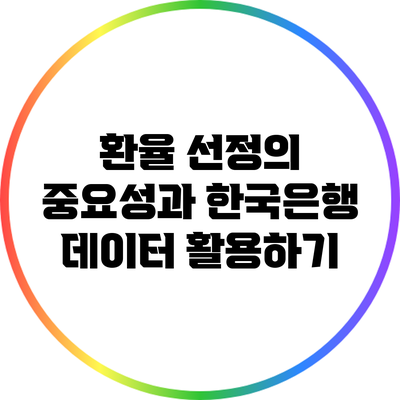 환율 선정의 중요성과 한국은행 데이터 활용하기