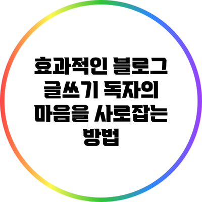 효과적인 블로그 글쓰기: 독자의 마음을 사로잡는 방법