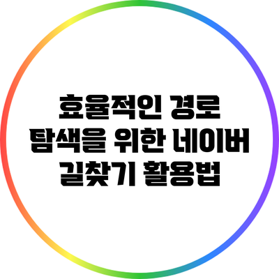 효율적인 경로 탐색을 위한 네이버 길찾기 활용법