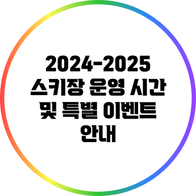 2024-2025 스키장 운영 시간 및 특별 이벤트 안내
