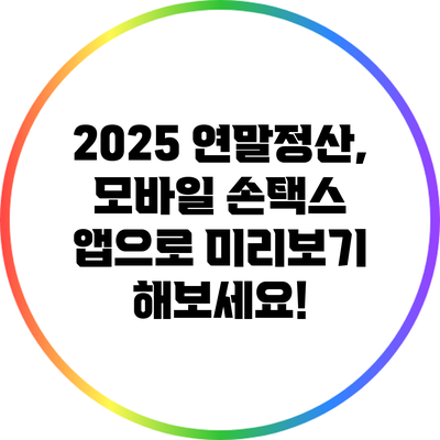2025 연말정산, 모바일 손택스 앱으로 미리보기 해보세요!