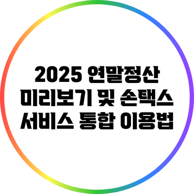 2025 연말정산 미리보기 및 손택스 서비스 통합 이용법