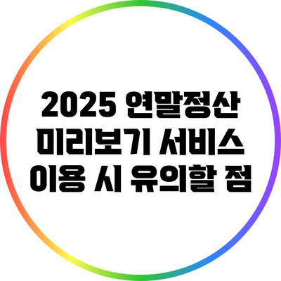 2025 연말정산 미리보기 서비스 이용 시 유의할 점