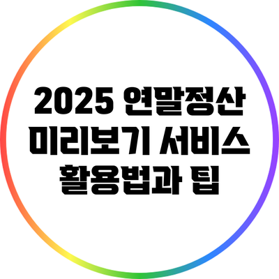2025 연말정산 미리보기 서비스 활용법과 팁