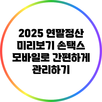 2025 연말정산 미리보기: 손택스 모바일로 간편하게 관리하기