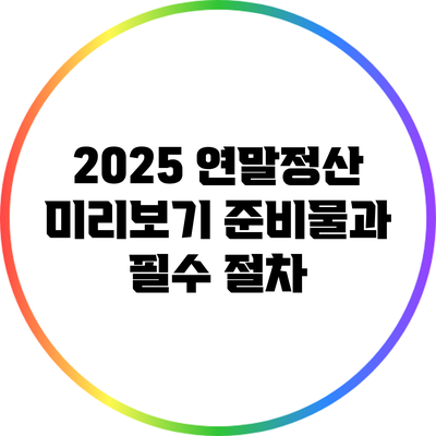 2025 연말정산 미리보기: 준비물과 필수 절차