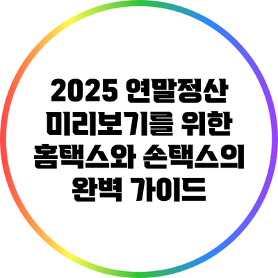2025 연말정산 미리보기를 위한 홈택스와 손택스의 완벽 가이드
