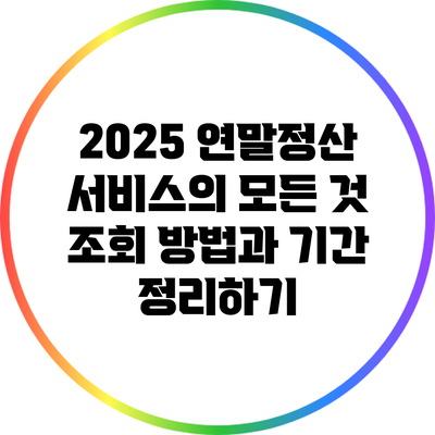 2025 연말정산 서비스의 모든 것: 조회 방법과 기간 정리하기