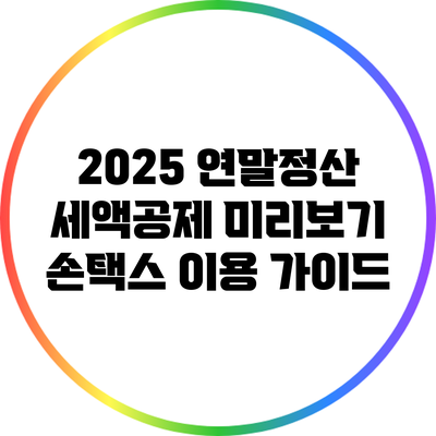 2025 연말정산 세액공제 미리보기: 손택스 이용 가이드