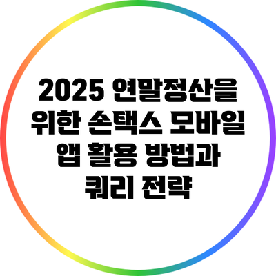 2025 연말정산을 위한 손택스 모바일 앱 활용 방법과 쿼리 전략