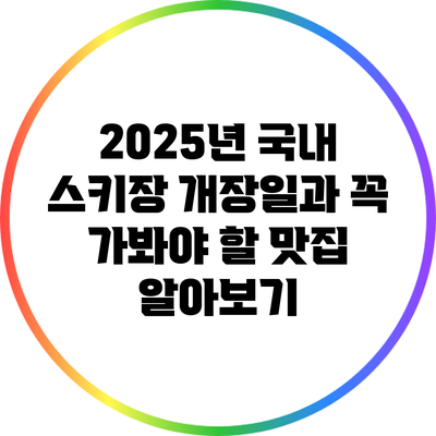 2025년 국내 스키장 개장일과 꼭 가봐야 할 맛집 알아보기