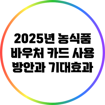 2025년 농식품 바우처 카드 사용 방안과 기대효과