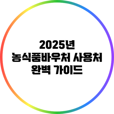 2025년 농식품바우처 사용처 완벽 가이드