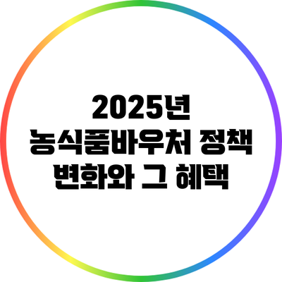 2025년 농식품바우처 정책 변화와 그 혜택
