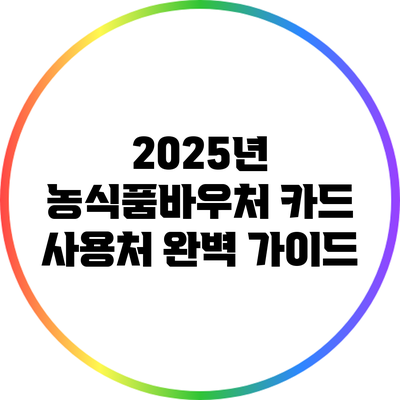 2025년 농식품바우처 카드 사용처 완벽 가이드
