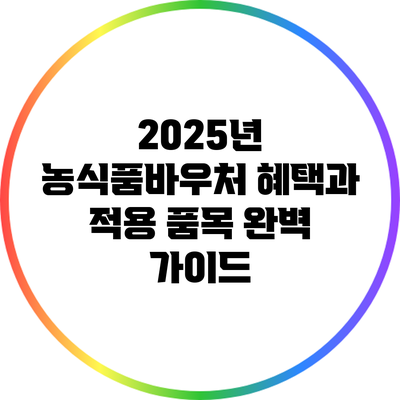 2025년 농식품바우처 혜택과 적용 품목 완벽 가이드