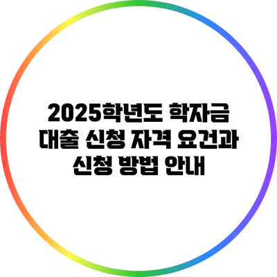 2025학년도 학자금 대출 신청: 자격 요건과 신청 방법 안내