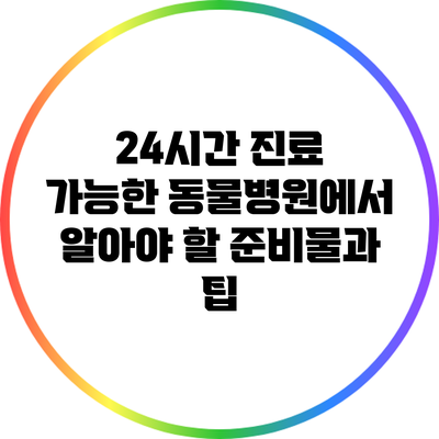 24시간 진료 가능한 동물병원에서 알아야 할 준비물과 팁