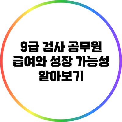 9급 검사 공무원 급여와 성장 가능성 알아보기