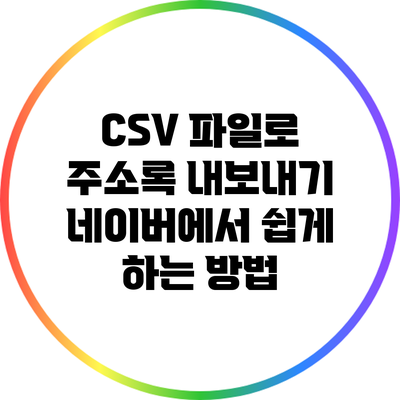 CSV 파일로 주소록 내보내기: 네이버에서 쉽게 하는 방법
