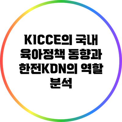 KICCE의 국내 육아정책 동향과 한전KDN의 역할 분석