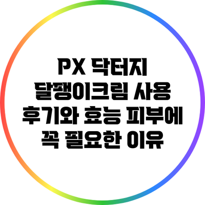 PX 닥터지 달팽이크림 사용 후기와 효능: 피부에 꼭 필요한 이유