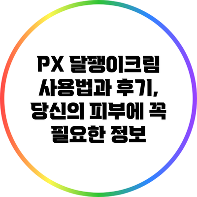 PX 달팽이크림 사용법과 후기, 당신의 피부에 꼭 필요한 정보