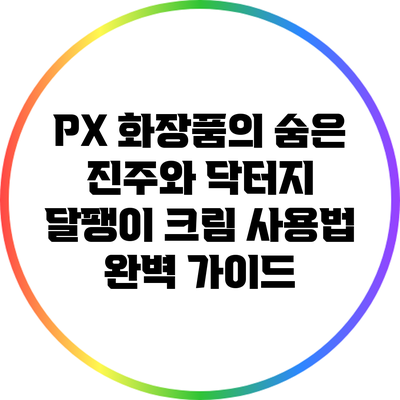 PX 화장품의 숨은 진주와 닥터지 달팽이 크림 사용법 완벽 가이드