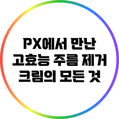PX에서 만난 고효능 주름 제거 크림의 모든 것