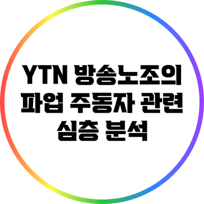 YTN 방송노조의 파업 주동자 관련 심층 분석