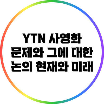YTN 사영화 문제와 그에 대한 논의: 현재와 미래