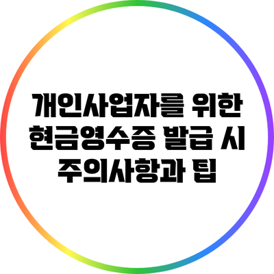 개인사업자를 위한 현금영수증 발급 시 주의사항과 팁
