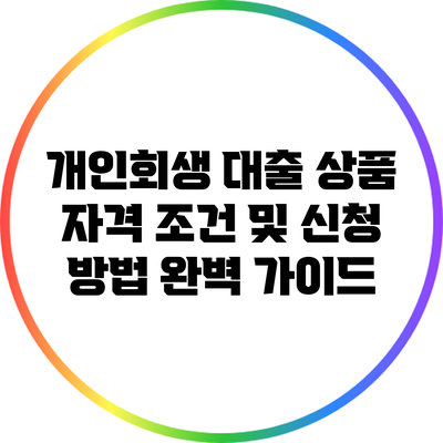 개인회생 대출 상품 자격 조건 및 신청 방법 완벽 가이드