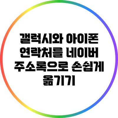 갤럭시와 아이폰 연락처를 네이버 주소록으로 손쉽게 옮기기