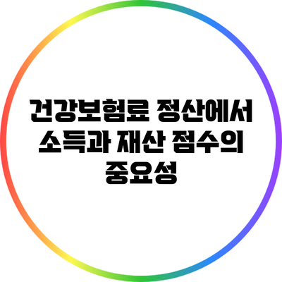 건강보험료 정산에서 소득과 재산 점수의 중요성