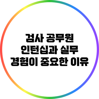 검사 공무원 인턴십과 실무 경험이 중요한 이유