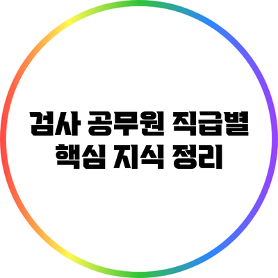 검사 공무원 직급별 핵심 지식 정리