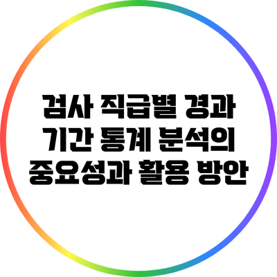 검사 직급별 경과 기간 통계 분석의 중요성과 활용 방안