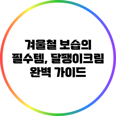겨울철 보습의 필수템, 달팽이크림 완벽 가이드